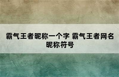 霸气王者昵称一个字 霸气王者网名昵称符号